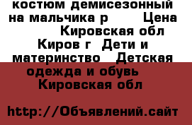 костюм демисезонный на мальчика р. 92 › Цена ­ 2 000 - Кировская обл., Киров г. Дети и материнство » Детская одежда и обувь   . Кировская обл.